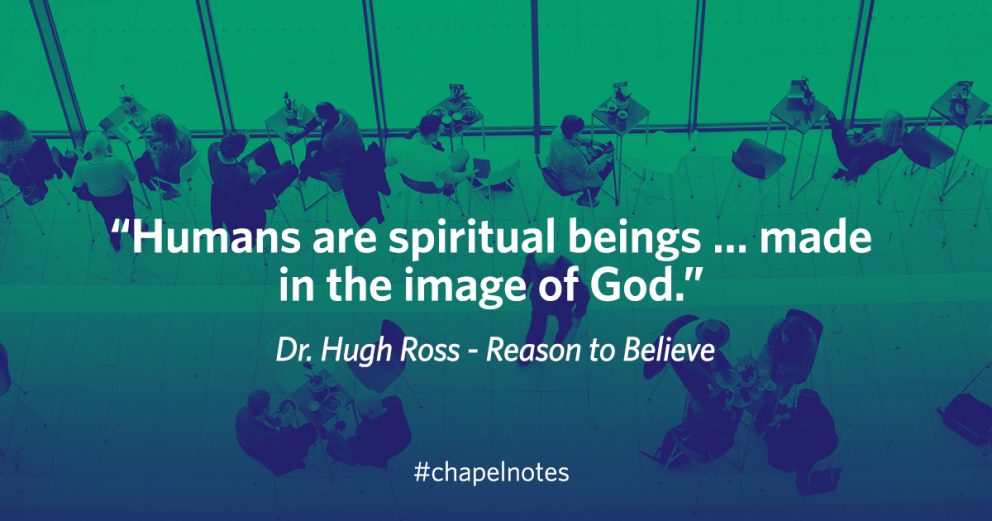 "Humans are spiritual beings...made in the image of God." - Dr. Hugh Ross - Reason to Believe. #chapelnotes