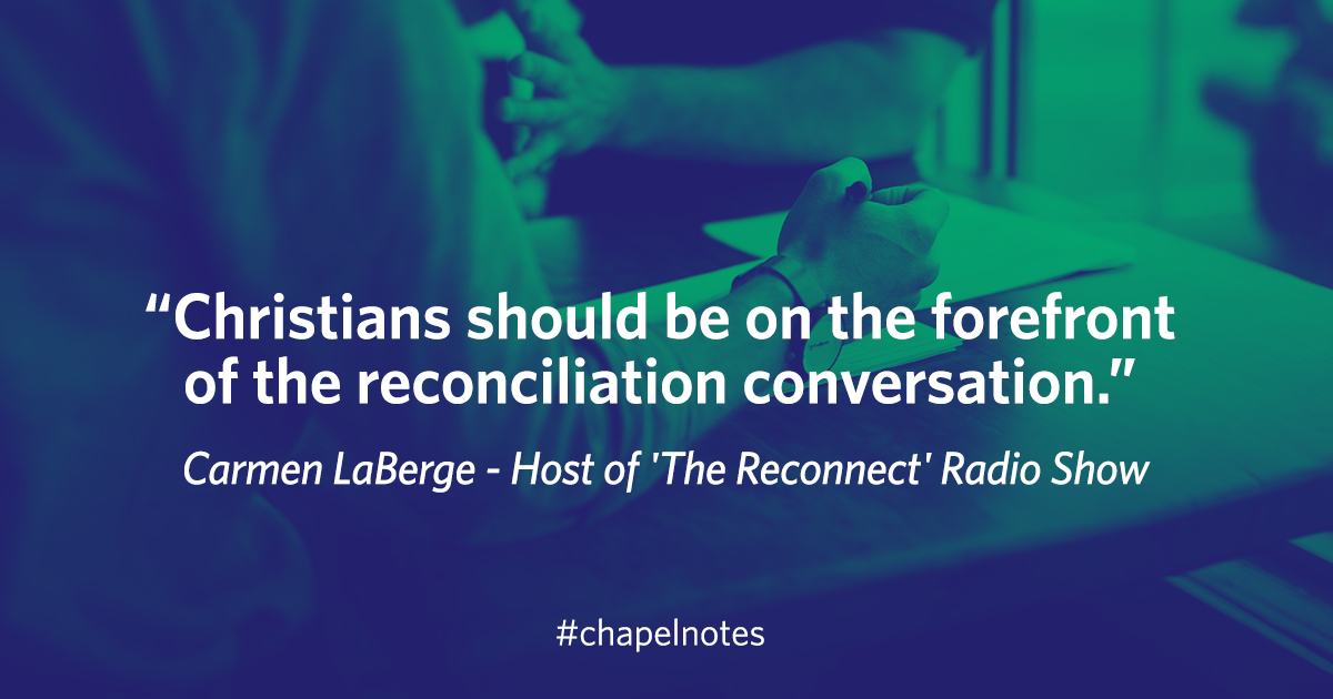 "Christians should be on the forefront of the reconciliation conversation." - Carmen LaBerge, host of 'The Reconnect' Radio Show. #chapelnotes