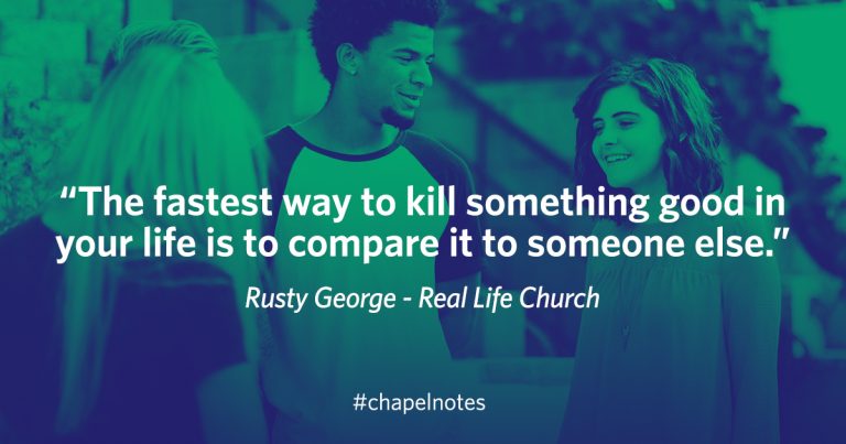 "The fastest way to kill something good in your life is to compare it to someone else." - Rusty George - Real Life Church. #chapelnotes